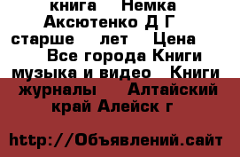  книга   “Немка“ Аксютенко Д.Г.  старше 18 лет. › Цена ­ 100 - Все города Книги, музыка и видео » Книги, журналы   . Алтайский край,Алейск г.